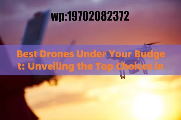 Best Drones Under Your Budget: Unveiling the Top Choices in the USA