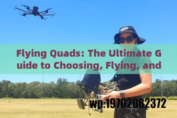 Flying Quads: The Ultimate Guide to Choosing, Flying, and Mastering Your Drone Adventure in the USA