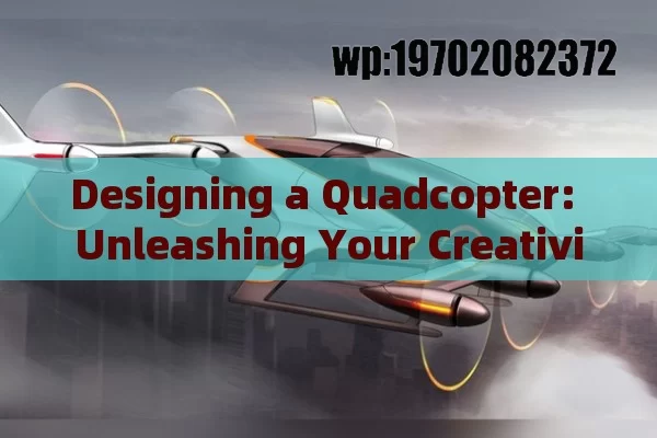 Designing a Quadcopter: Unleashing Your Creativity in Flight