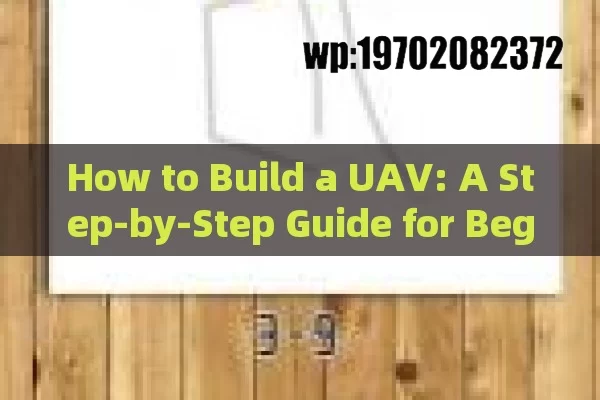 How to Build a UAV: A Step-by-Step Guide for Beginners