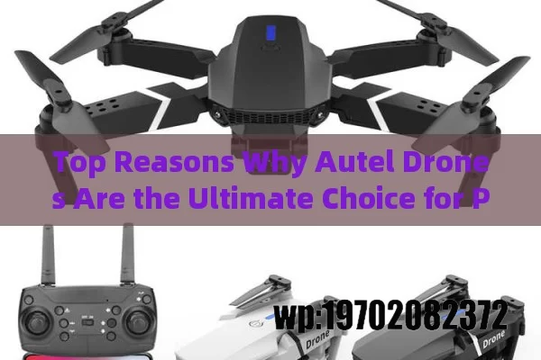 Top Reasons Why Autel Drones Are the Ultimate Choice for Professional Use in 2024