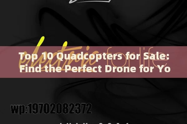 Top 10 Quadcopters for Sale: Find the Perfect Drone for Your Needs in 2023