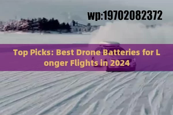 Top Picks: Best Drone Batteries for Longer Flights in 2024