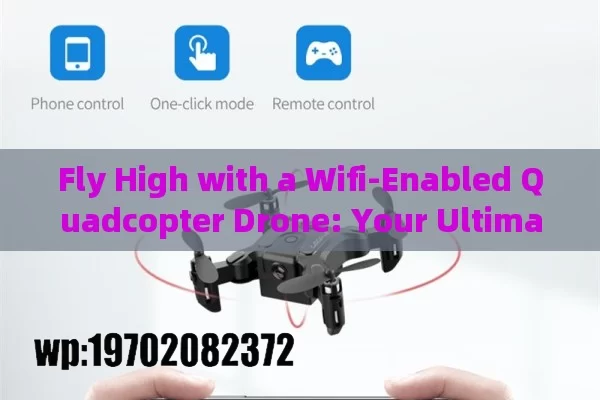 Fly High with a Wifi-Enabled Quadcopter Drone: Your Ultimate Guide