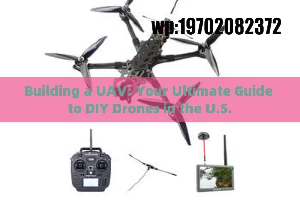 Building a UAV: Your Ultimate Guide to DIY Drones in the U.S.