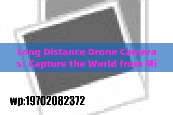 Long Distance Drone Cameras: Capture the World from Miles Away!