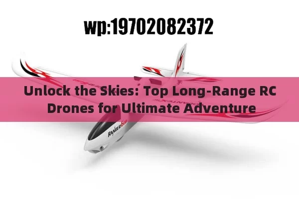 Unlock the Skies: Top Long-Range RC Drones for Ultimate Adventure