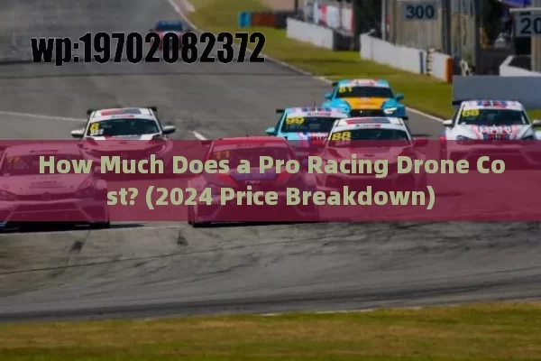 How Much Does a Pro Racing Drone Cost? (2024 Price Breakdown)