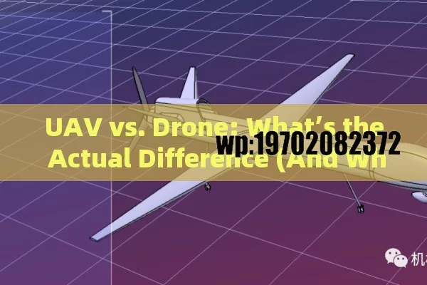 UAV vs. Drone: What’s the Actual Difference (And Why It Matters)