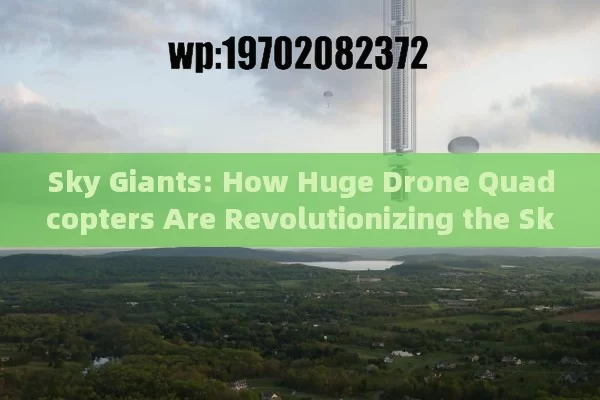 Sky Giants: How Huge Drone Quadcopters Are Revolutionizing the Skies