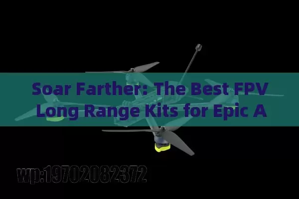 Soar Farther: The Best FPV Long Range Kits for Epic Adventures