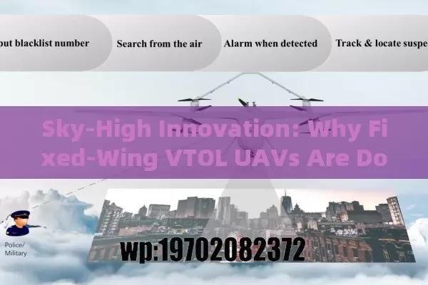 Sky-High Innovation: Why Fixed-Wing VTOL UAVs Are Dominating the Skies