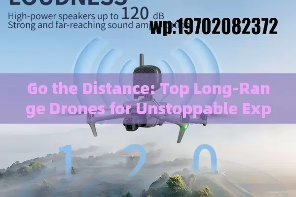 Go the Distance: Top Long-Range Drones for Unstoppable Exploration