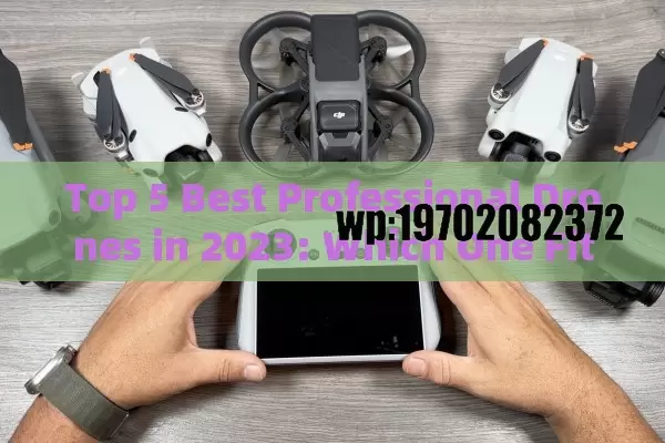 Top 5 Best Professional Drones in 2023: Which One Fits Your Needs?