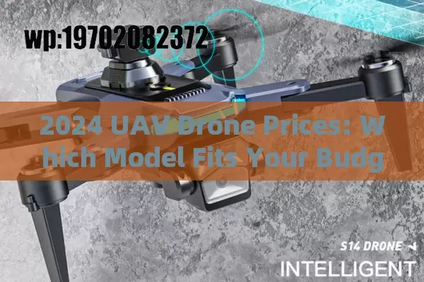 2024 UAV Drone Prices: Which Model Fits Your Budget Best?