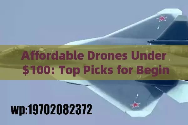 Affordable Drones Under $100: Top Picks for Beginners and Aerial Enthusiasts