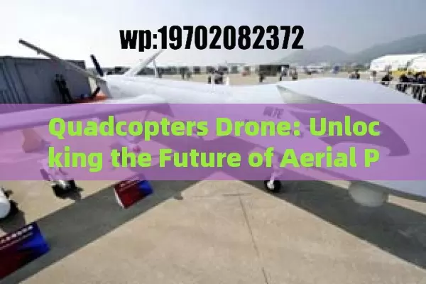 Quadcopters Drone: Unlocking the Future of Aerial Photography and Industrial Applications