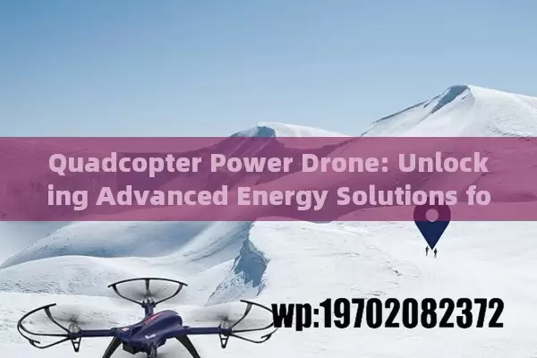 Quadcopter Power Drone: Unlocking Advanced Energy Solutions for Longer Flight Times