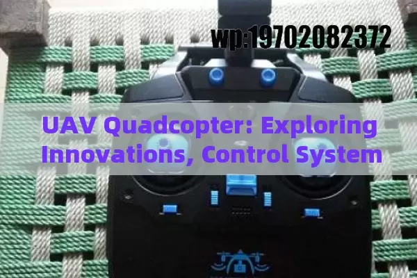 UAV Quadcopter: Exploring Innovations, Control Systems, and Real-World Applications