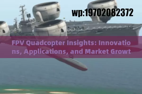 FPV Quadcopter Insights: Innovations, Applications, and Market Growth