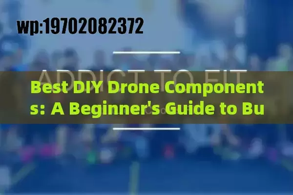 Best DIY Drone Components: A Beginner's Guide to Building and Optimizing Drones