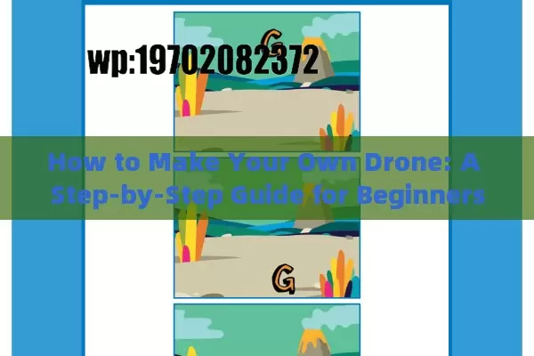 How to Make Your Own Drone: A Step-by-Step Guide for Beginners