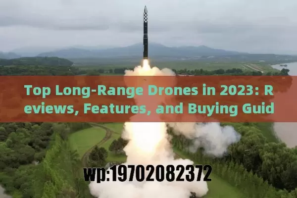 Top Long-Range Drones in 2023: Reviews, Features, and Buying Guide