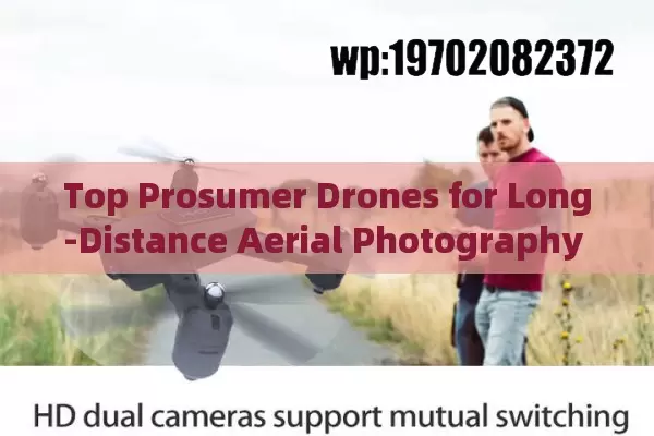 Top Prosumer Drones for Long-Distance Aerial Photography and Professional Use