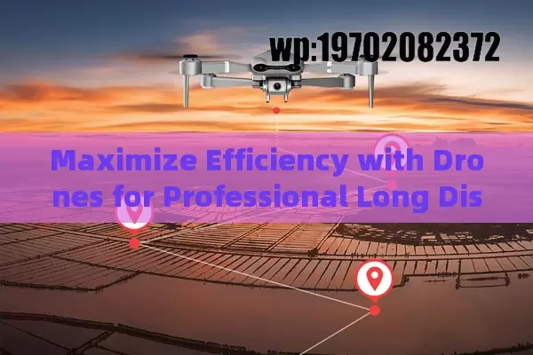 Maximize Efficiency with Drones for Professional Long Distance Missions Over 50km