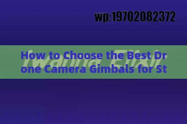 How to Choose the Best Drone Camera Gimbals for Stunning Aerial Footage