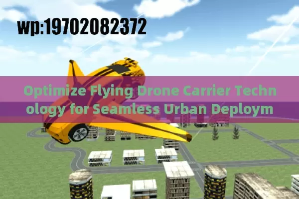 Optimize Flying Drone Carrier Technology for Seamless Urban Deployment