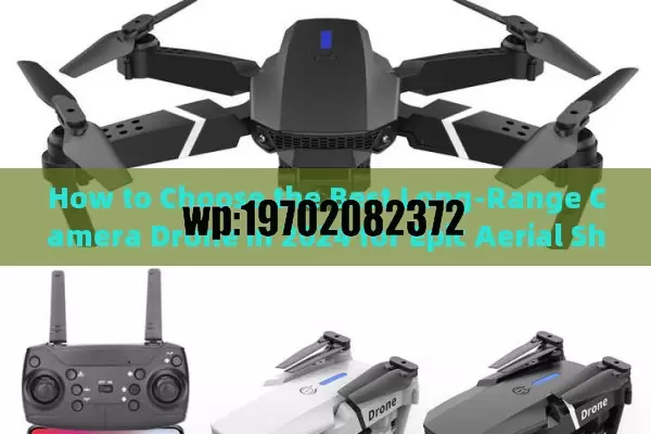 How to Choose the Best Long-Range Camera Drone in 2024 for Epic Aerial Shots