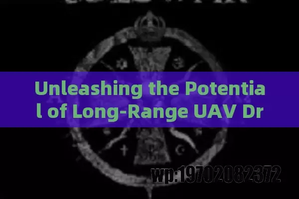 Unleashing the Potential of Long-Range UAV Drones: Advanced Technology, Applications, and Future Trends