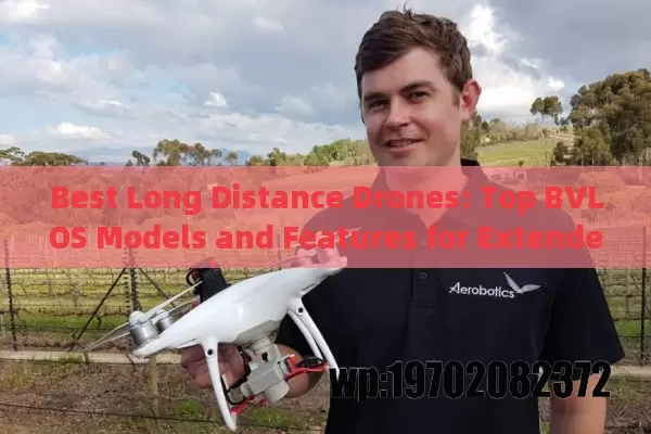 Best Long Distance Drones: Top BVLOS Models and Features for Extended Flight