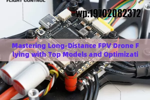 Mastering Long-Distance FPV Drone Flying with Top Models and Optimization Tips