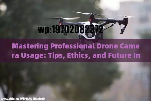 Mastering Professional Drone Camera Usage: Tips, Ethics, and Future Innovations