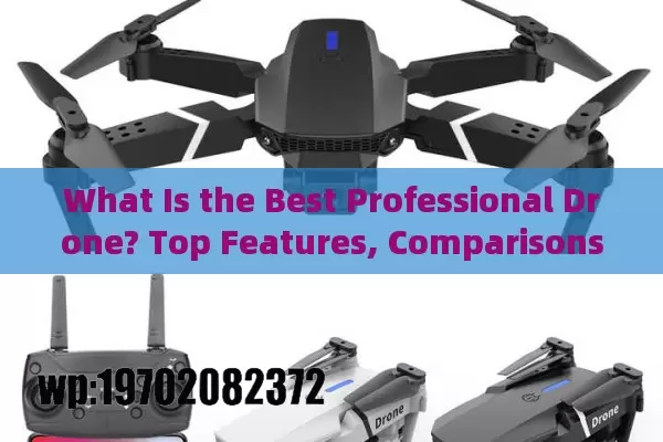 What Is the Best Professional Drone? Top Features, Comparisons, and Trends for 2024